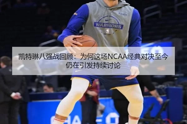 凯特琳八强战回顾：为何这场NCAA经典对决至今仍在引发持续讨论