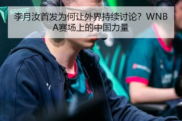 李月汝首发为何让外界持续讨论？WNBA赛场上的中国力量